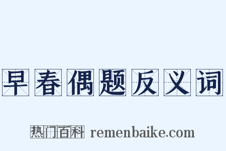 早春偶题反义词是什么意思的图片
